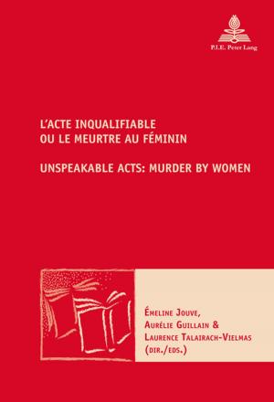 Cover of the book LActe inqualifiable, ou le meurtre au féminin / Unspeakable Acts: Murder by Women by 