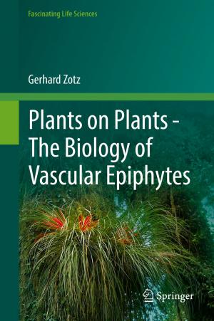 Cover of the book Plants on Plants – The Biology of Vascular Epiphytes by Sandip Ray, Abhishek Basak, Swarup Bhunia