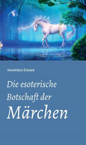 Cover of the book Die esoterische Botschaft der Märchen by Christoph-Maria Liegener, Michael Spyra, Walther (Werner) Theis, Gerhard Gerstendörfer, Helge Hommers, Franziska Lachnit, Susanne  Ulri