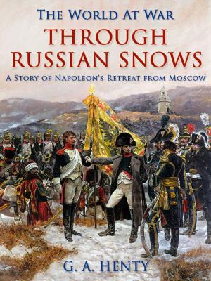 Cover of the book Through Russian Snows / A Story of Napoleon's Retreat from Moscow by Guy de Maupassant