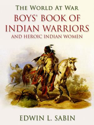 Cover of the book Boys' Book of Indian Warriors / and Heroic Indian Women by Sax Rohmer