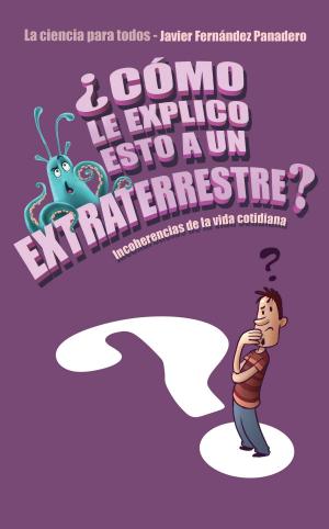 Cover of the book ¿Cómo le explico esto a un extraterrestre? by Fernando Iwasaki