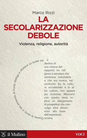 Cover of the book La secolarizzazione debole by Marco, Santagata