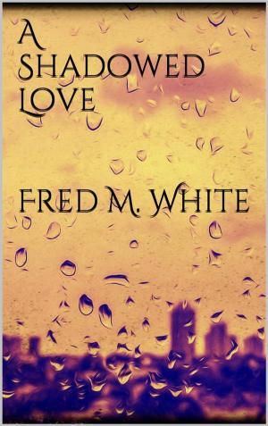 Cover of the book A Shadowed Love by Fred M. White