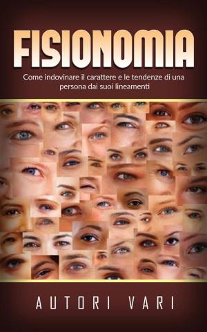 Cover of the book Fisionomia - Come indovinare il carattere e le tendenze di una persona dai suoi lineamenti by Jack London