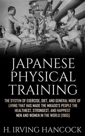 Book cover of Japanese Physical Training - The system of exercise, diet, and general mode of living that has made the mikado’s people the healthiest, strongest, and happiest men and women in the world