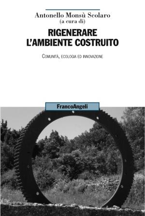 Cover of the book Rigenerare l'ambiente costruito. Comunità, ecologia ed innovazione by Antonio Martina, Corrado Fois