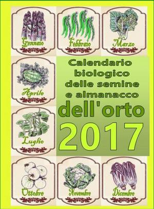 Cover of the book Calendario biologico e almanacco delle semine nell’orto 2017 by Bruno Del Medico, Illustratrice Elisabetta Del Medico