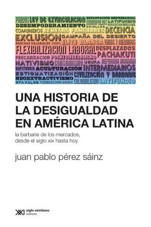 Cover of the book Una historia de la desigualdad en América Latina: La barbarie de los mercados, desde el siglo XIX hasta hoy by Roberto Gargarella