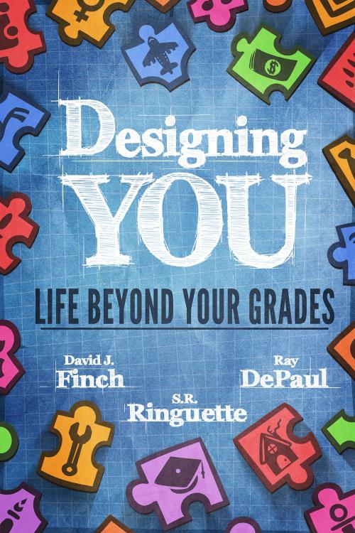 Cover of the book Designing YOU - Life Beyond Your Grades by David J. Finch, Ray DePaul, S.R. Ringuette, David Finch