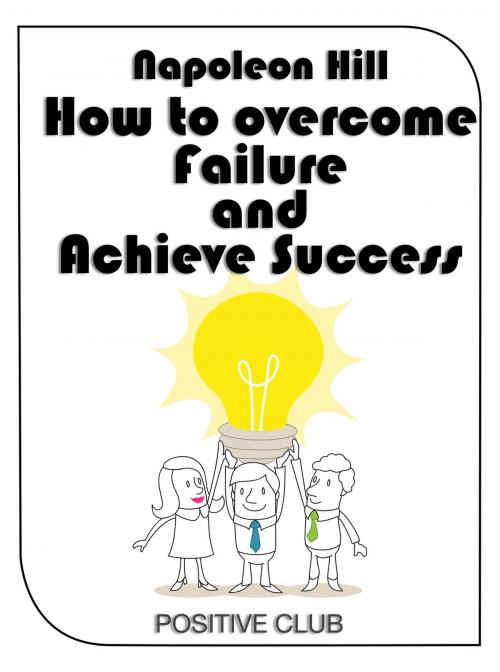 Cover of the book How to Overcome Failure and Achieve Success by Napoleon Hill, Positive Club