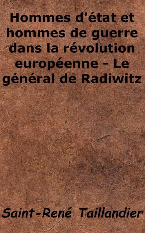 Cover of the book Hommes d'État et hommes de guerre dans la révolution européenne : Le général de Radowitz by Saint-René Taillandier, KKS