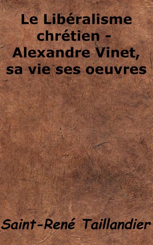 Cover of the book Le Libéralisme chrétien - Alexandre Vinet, sa vie ses œuvres by Saint-René Taillandier, KKS