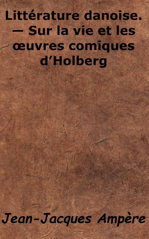 Cover of the book Littérature danoise. - Sur la vie et les œuvres comiques d'Holberg by Jean-Jacques Ampère, KKS