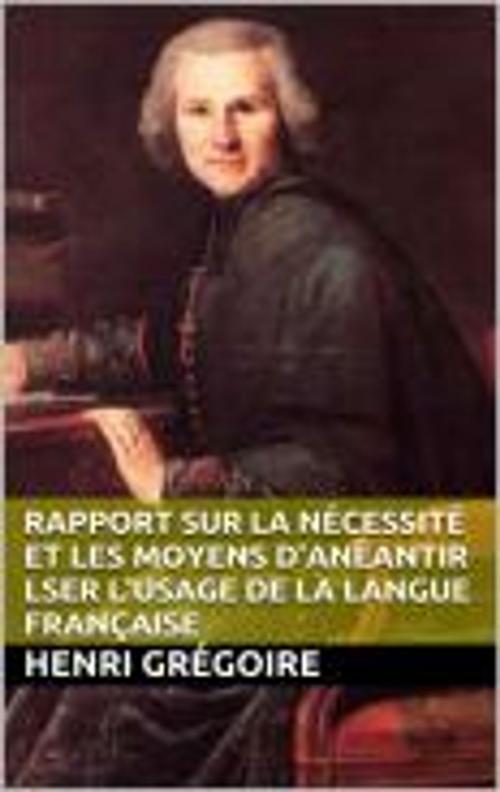 Cover of the book Rapport sur la nécessité et les moyens d'anéantir lser l'usage de la langue française by Henri Grégoire, HF