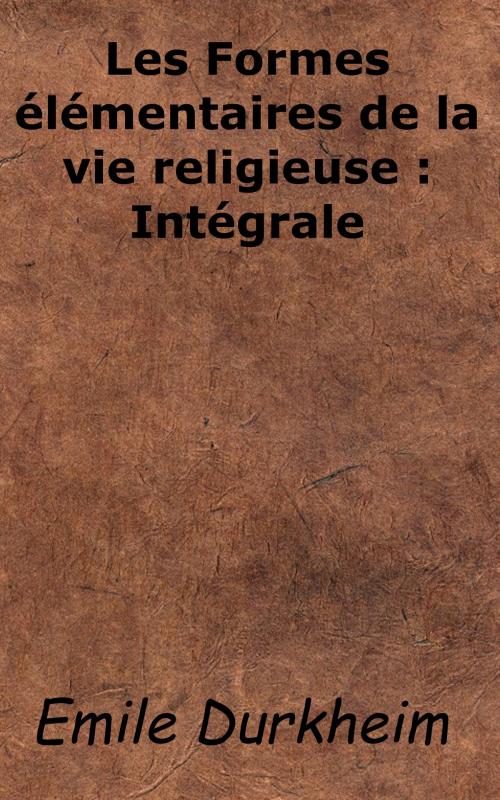 Cover of the book Les Formes élémentaires de la vie religieuse: Intégrale by Emile Durkheim, KKS