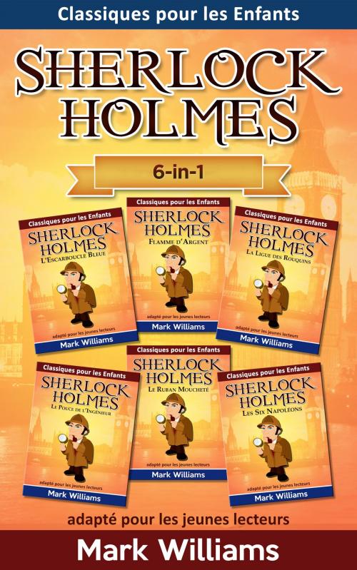 Cover of the book Sherlock Holmes adapté pour les jeunes lecteurs 6-in-1 : L'Escarboucle Bleue, Flamme d'Argent, La Ligue des Rouquins, Le Pouce de l'Ingénieur, Le Ruban Moucheté, Les Six Napoléons by Mark Williams, Odyssey