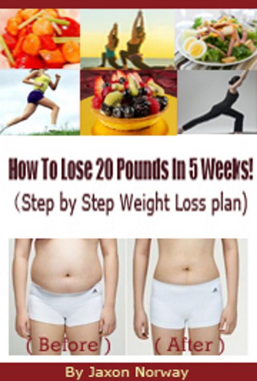 Cover of the book How to Lose 20 Pounds in 5 Weeks! (Step By Step Weight Loss Plan) by Jaxon Norway, Jaxon Norway