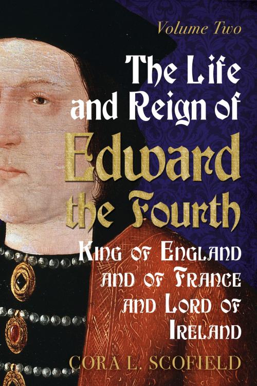 Cover of the book The Life and Reign of Edward the Fourth: King of England and France and Lord of Ireland: Volume 2 by Cora L. Scofield, Fonthill Media