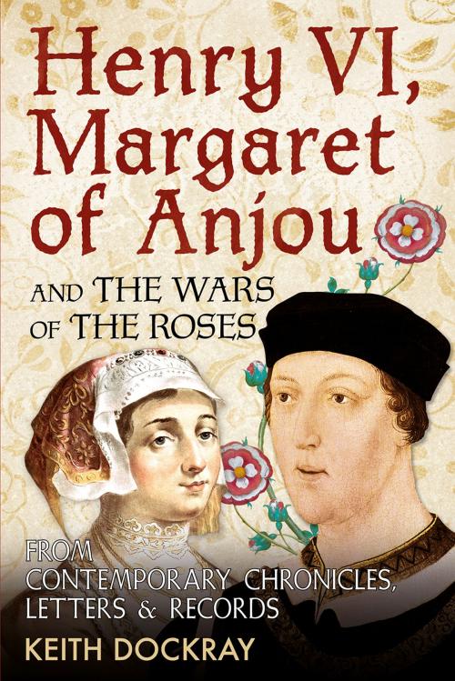 Cover of the book Henry VI, Margaret of Anjou and the Wars of the Roses by Keith Dockray, Fonthill Media