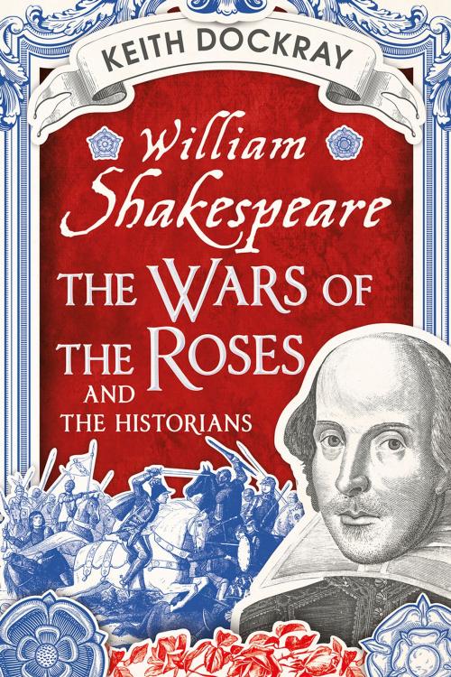 Cover of the book William Shakespeare, the Wars of the Roses and the Historians by Keith Dockray, Fonthill Media