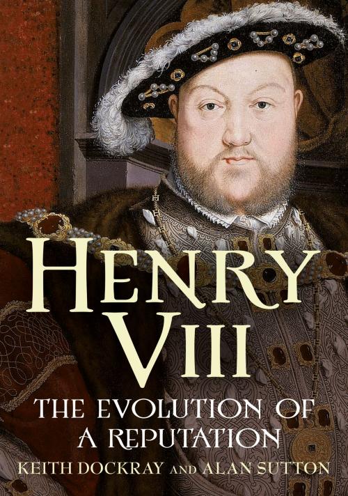 Cover of the book Henry VIII: The Evolution of a Reputation by Keith Dockray, Alan Sutton, Fonthill Media