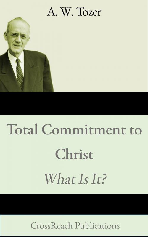 Cover of the book Total Commitment to Christ: What Is It? by A. W. Tozer, CrossReach Publications, CrossReach Publications