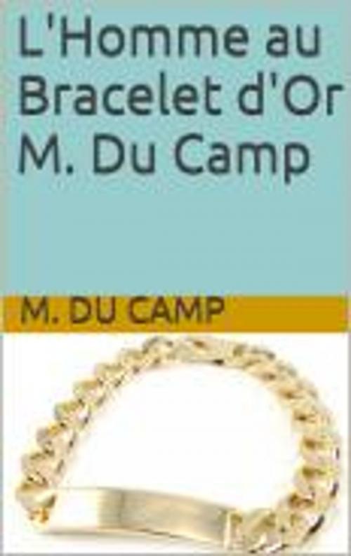 Cover of the book L'Homme au Bracelet d'Or M. Du Camp by M. Du Camp, HF
