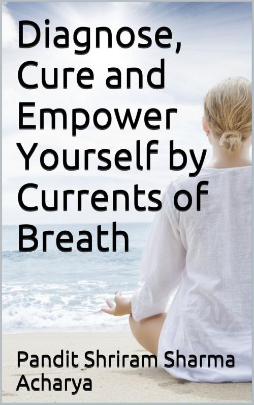 Cover of the book Diagnose, Cure and Empower Yourself by Currents of Breath by Pandit Shriram Sharma Acharya, Ashutosh Sarswat