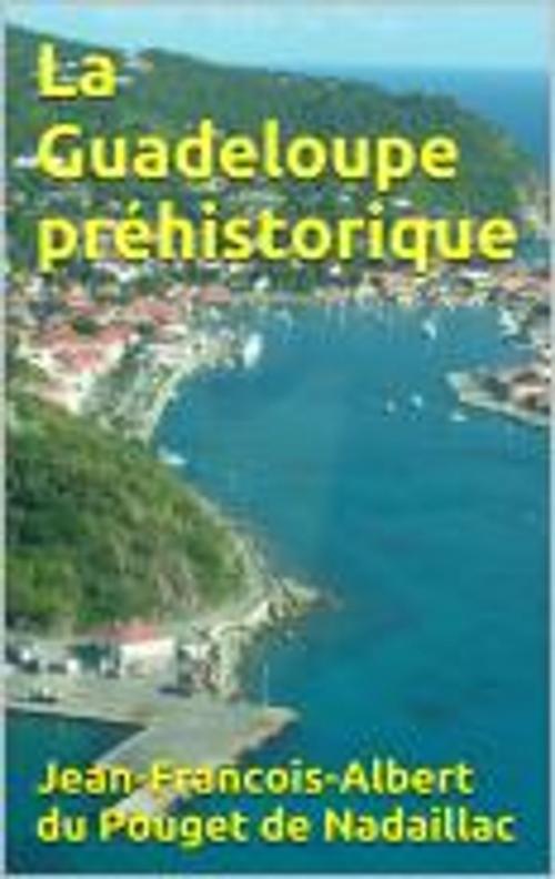 Cover of the book La Guadeloupe préhistorique by Jean-Francois-Albert du Pouget de Nadaillac, HF