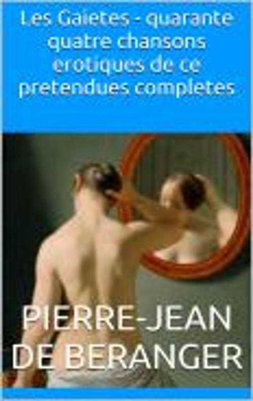 Cover of the book Les Gaietes - quarante quatre chansons erotiques de ce pretendues completes by Pierre-Jean de Beranger, HF