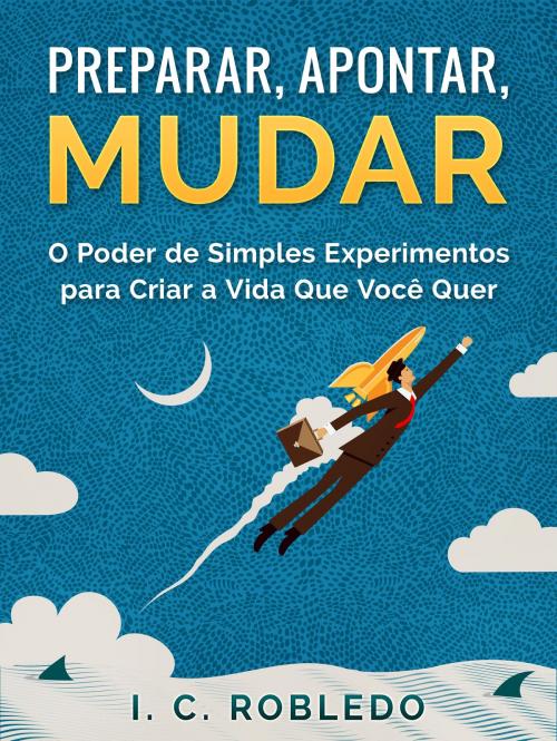 Cover of the book Preparar, Apontar, Mudar by I. C. Robledo, I. C. Robledo