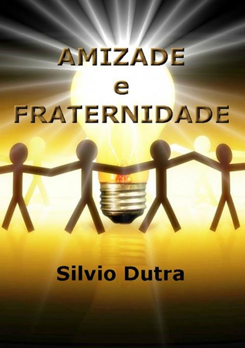 Cover of the book Amizade E Fraternidade by Silvio Dutra, Clube de Autores