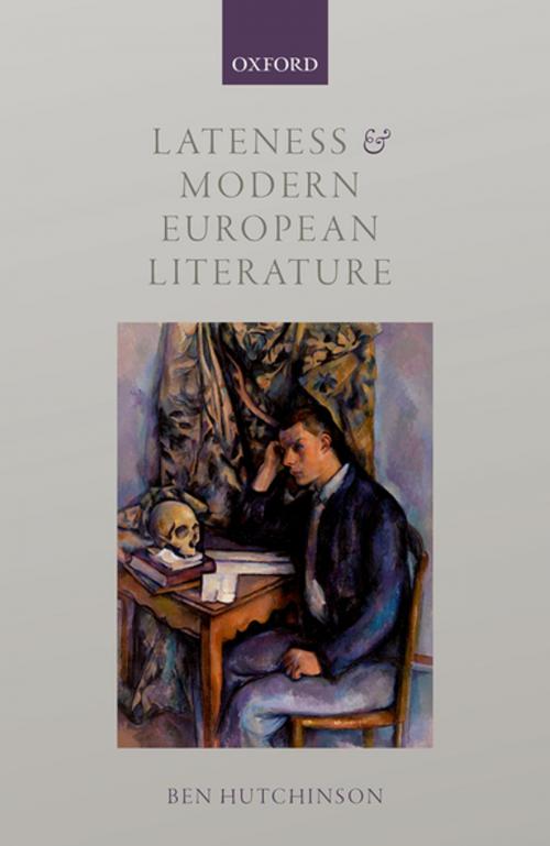Cover of the book Lateness and Modern European Literature by Ben Hutchinson, OUP Oxford