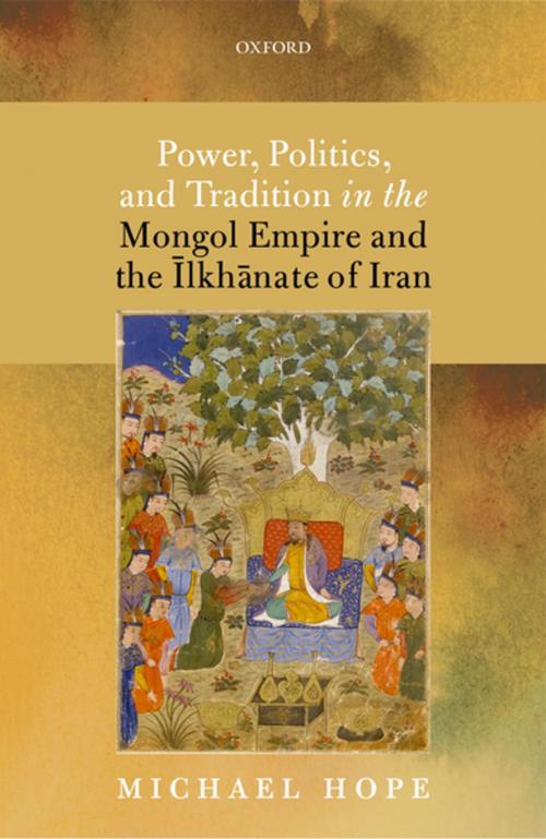 Cover of the book Power, Politics, and Tradition in the Mongol Empire and the Īlkhānate of Iran by Michael Hope, OUP Oxford