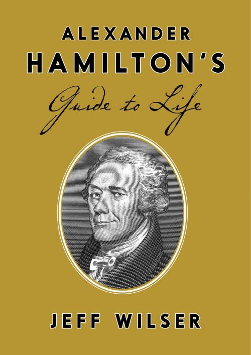 Cover of the book Alexander Hamilton's Guide to Life by Jeff Wilser, Crown/Archetype