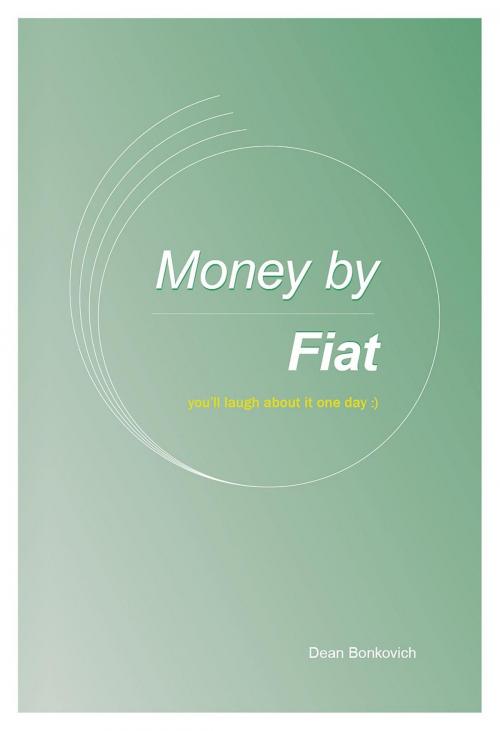 Cover of the book Money By Fiat by Dean Bonkovich, Dean Bonkovich