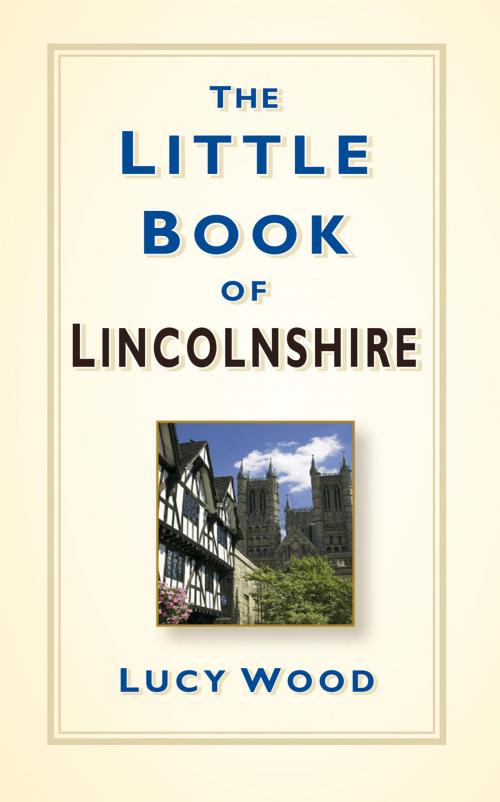 Cover of the book Little Book of Lincolnshire by Lucy Wood, The History Press