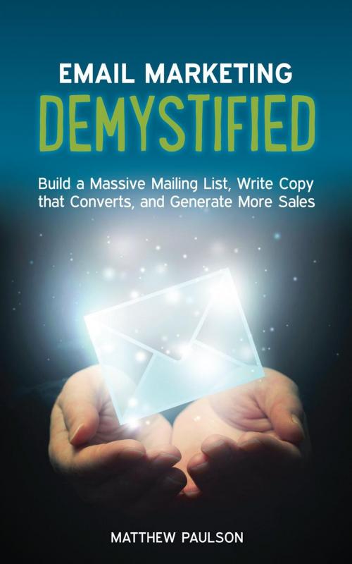 Cover of the book Email Marketing Demystified: Build a Massive Mailing List, Write Copy that Converts and Generate More Sales by Matthew Paulson, Matthew Paulson