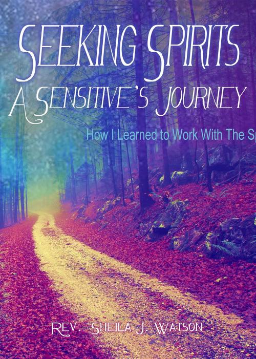 Cover of the book Seeking Spirits: A Sensitive's Journey by Sheila J Watson, Sheila Watson