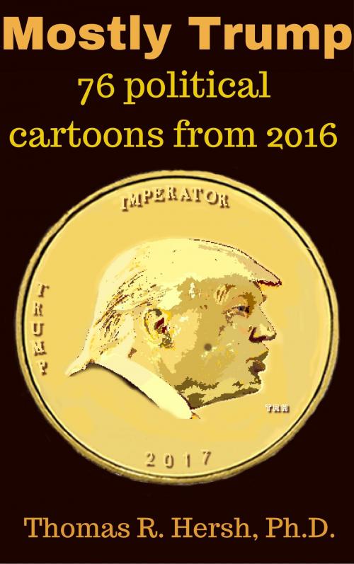 Cover of the book Mostly Trump: 76 political cartoons from 2016 by Thomas Hersh, ath,llc