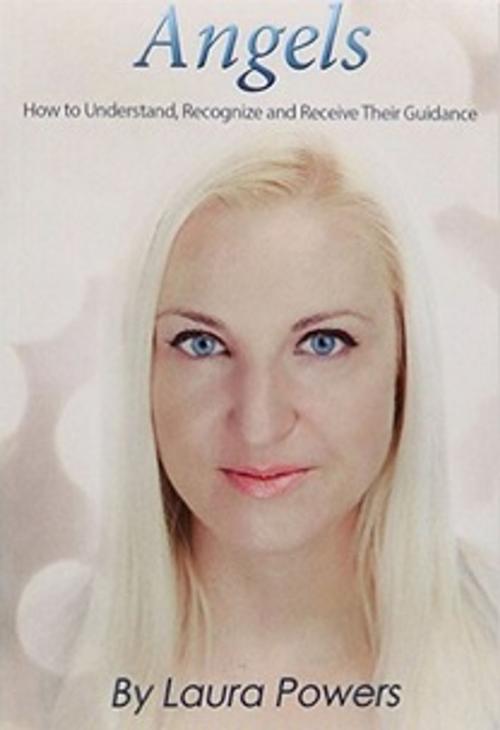 Cover of the book Angels: How to Understand, Recognize and Receive Their Guidance by Laura Powers, Laura Powers Publishing
