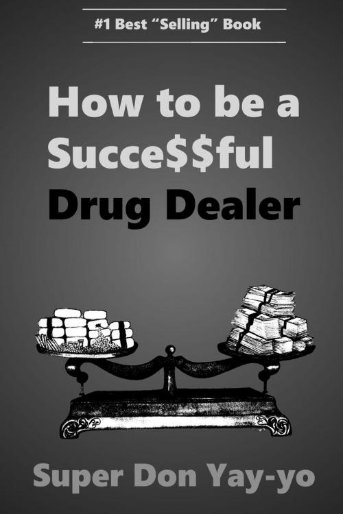 Cover of the book Super Don YAY-yo How to be a Succe$$ful Drug Dealer! by Super Don YAY-yo, Super Don YAY-yo