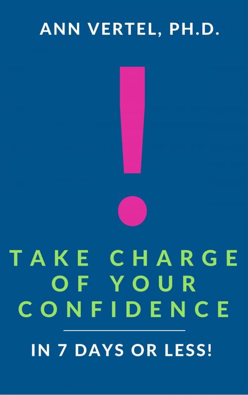 Cover of the book Take Charge of Your Confidence in 7 Days or Less! by Ann Vertel Ph.D., Ann Vertel Ph.D.
