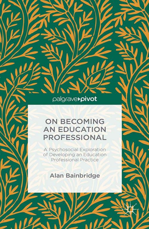 Cover of the book On Becoming an Education Professional: A Psychosocial Exploration of Developing an Education Professional Practice by Alan Bainbridge, Palgrave Macmillan UK