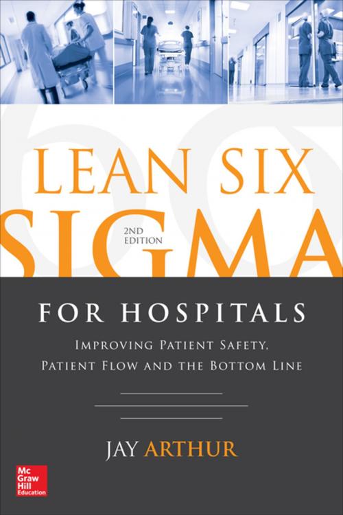 Cover of the book Lean Six Sigma for Hospitals: Improving Patient Safety, Patient Flow and the Bottom Line, Second Edition by Jay Arthur, McGraw-Hill Education
