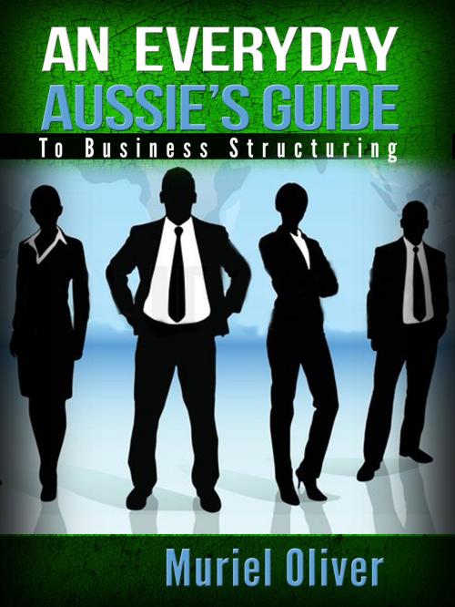 Cover of the book An Everyday Aussie's Guide to Business Structuring by Muriel Oliver, Muriel Oliver