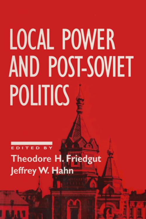 Cover of the book Local Power and Post-Soviet Politics by Theodore H. Friedgut, Jeffrey W. Hahn, Taylor and Francis