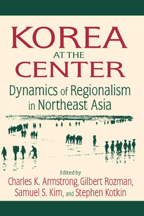 Cover of the book Korea at the Center: Dynamics of Regionalism in Northeast Asia by Charles K. Armstrong, Gilbert Rozman, Samuel S. Kim, Stephen Kotkin, Taylor and Francis