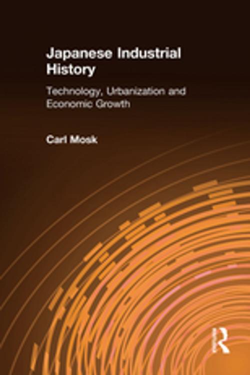 Cover of the book Japanese Industrial History: Technology, Urbanization and Economic Growth by Carl Mosk, Taylor and Francis